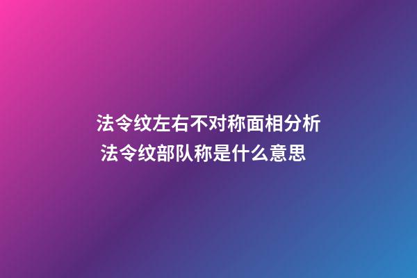法令纹左右不对称面相分析 法令纹部队称是什么意思